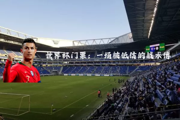 世界杯门票：一场被低估的战术博弈