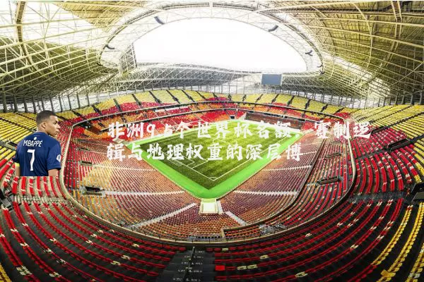 非洲9.5个世界杯名额：赛制逻辑与地理权重的深层博弈