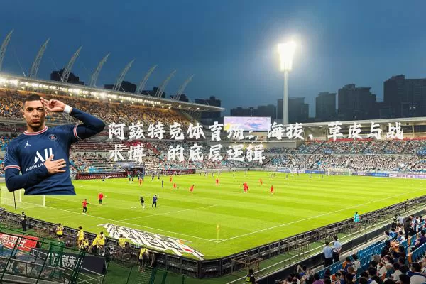 阿兹特克体育场：海拔、草皮与战术博弈的底层逻辑