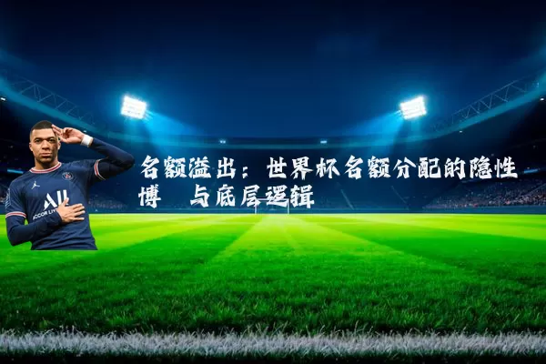 名额溢出：世界杯名额分配的隐性博弈与底层逻辑