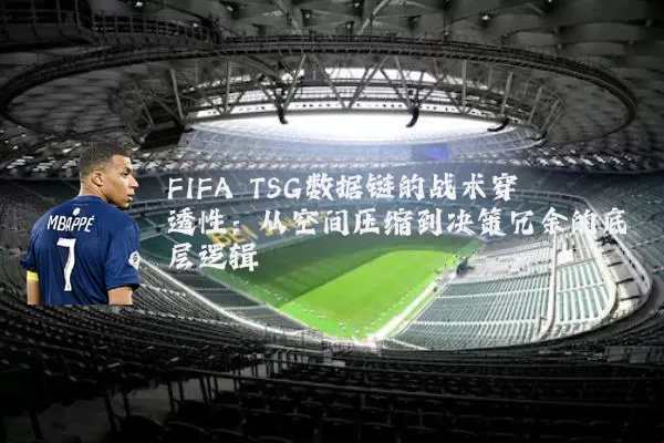 FIFA TSG数据链的战术穿透性：从空间压缩到决策冗余的底层逻辑