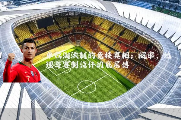 单败淘汰制的竞技真相：概率、地理与赛制设计的底层博弈