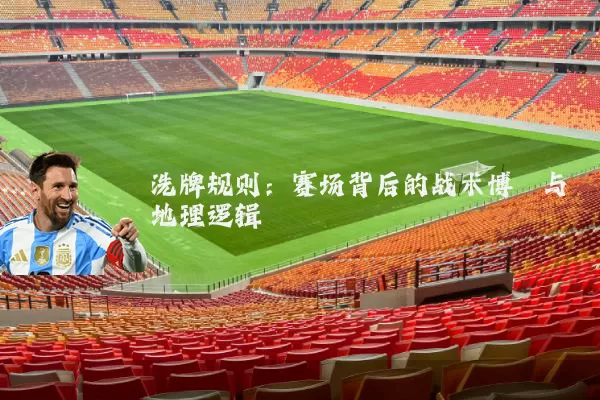 洗牌规则:赛场背后的战术博弈与地理逻辑