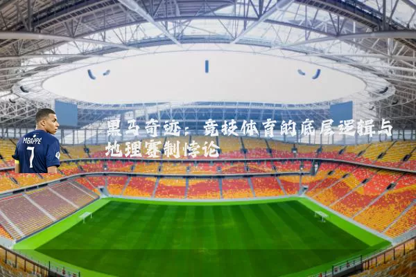 黑马奇迹:竞技体育的底层逻辑与地理赛制悖论