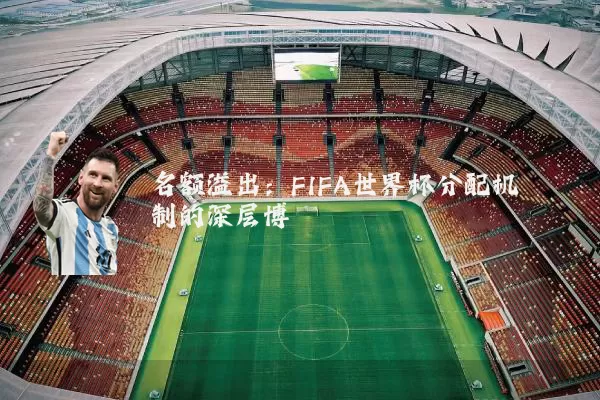名额溢出:FIFA世界杯分配机制的深层博弈