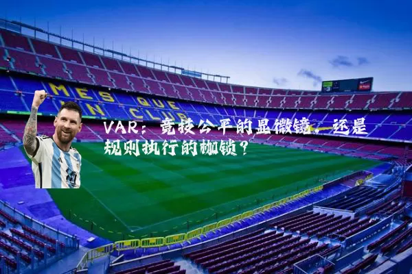 VAR：竞技公平的显微镜，还是规则执行的枷锁？
