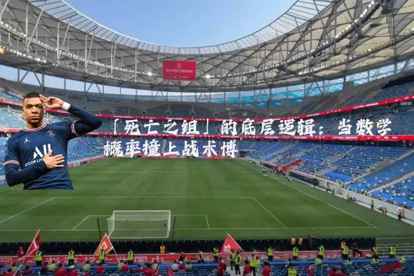 「死亡之组」的底层逻辑:当数学概率撞上战术博弈