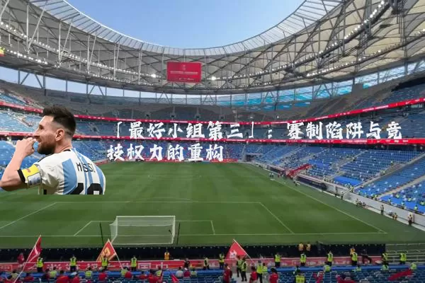 「最好小组第三」：赛制陷阱与竞技权力的重构