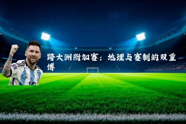跨大洲附加赛：地理与赛制的双重博弈