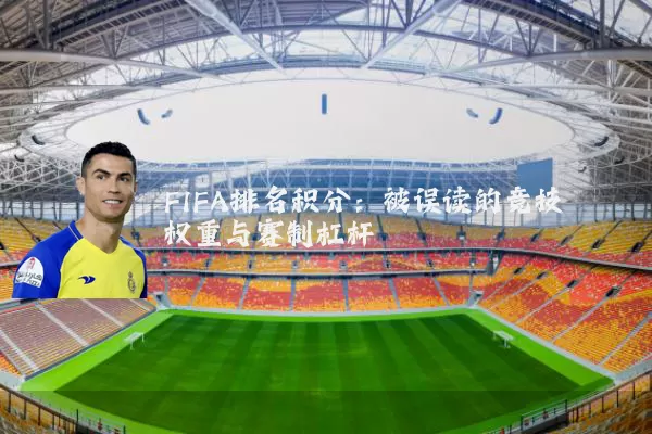 FIFA排名积分：被误读的竞技权重与赛制杠杆