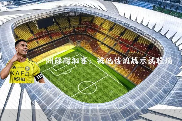 洲际附加赛：被低估的战术试验场