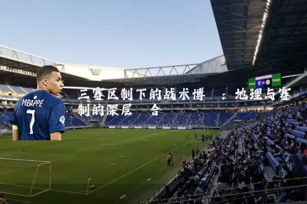 三赛区制下的战术博弈：地理与赛制的深层耦合